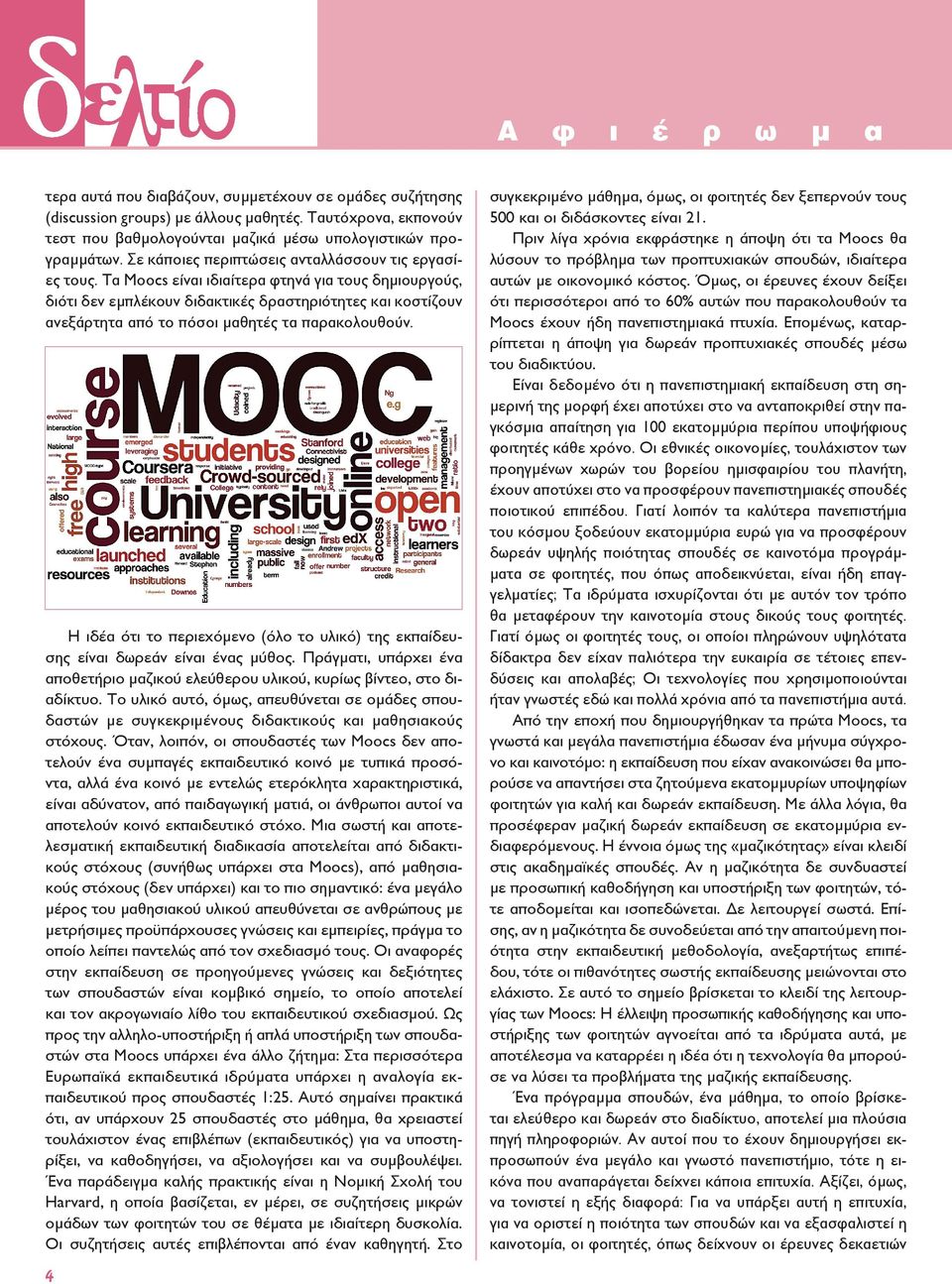 Τα Moocs είναι ιδιαίτερα φτηνά για τους δημιουργούς, διότι δεν εμπλέκουν διδακτικές δραστηριότητες και κοστίζουν ανεξάρτητα από το πόσοι μαθητές τα παρακολουθούν.