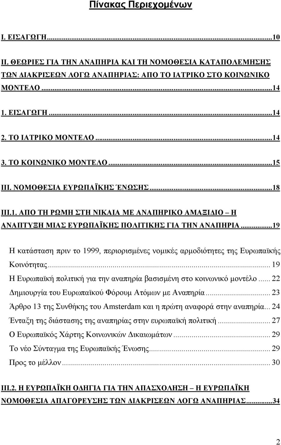 ..19 Η κατάσταση πριν το 1999, περιορισµένες νοµικές αρµοδιότητες της Ευρωπαϊκής Κοινότητας... 19 Η Ευρωπαϊκή πολιτική για την αναπηρία βασισµένη στο κοινωνικό µοντέλο.