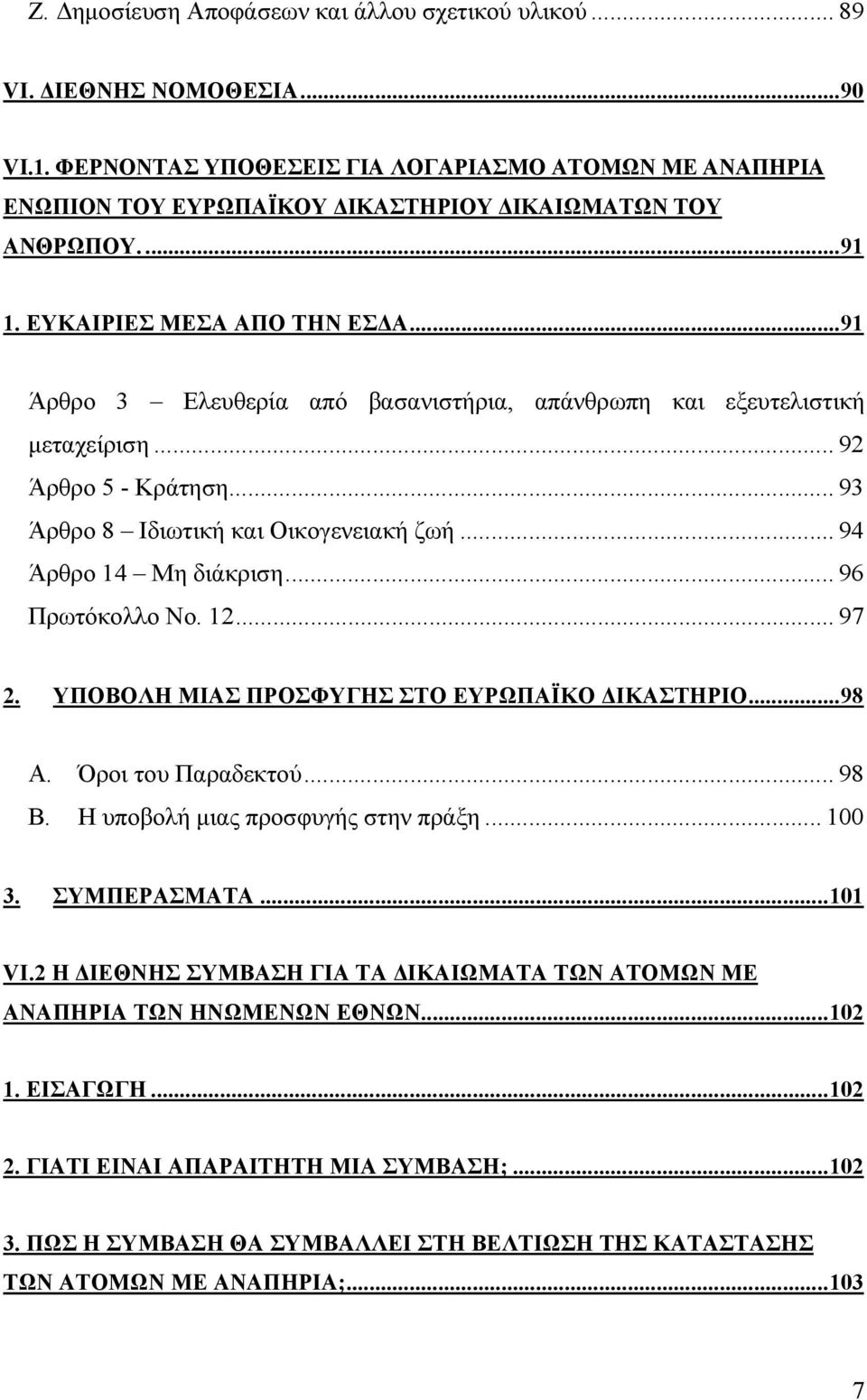 .. 94 Άρθρο 14 Μη διάκριση... 96 Πρωτόκολλο No. 12... 97 2. ΥΠΟΒΟΛΗ ΜΙΑΣ ΠΡΟΣΦΥΓΗΣ ΣΤΟ ΕΥΡΩΠΑΪΚΟ ΙΚΑΣΤΗΡΙΟ...98 A. Όροι του Παραδεκτού... 98 B. Η υποβολή µιας προσφυγής στην πράξη... 100 3.