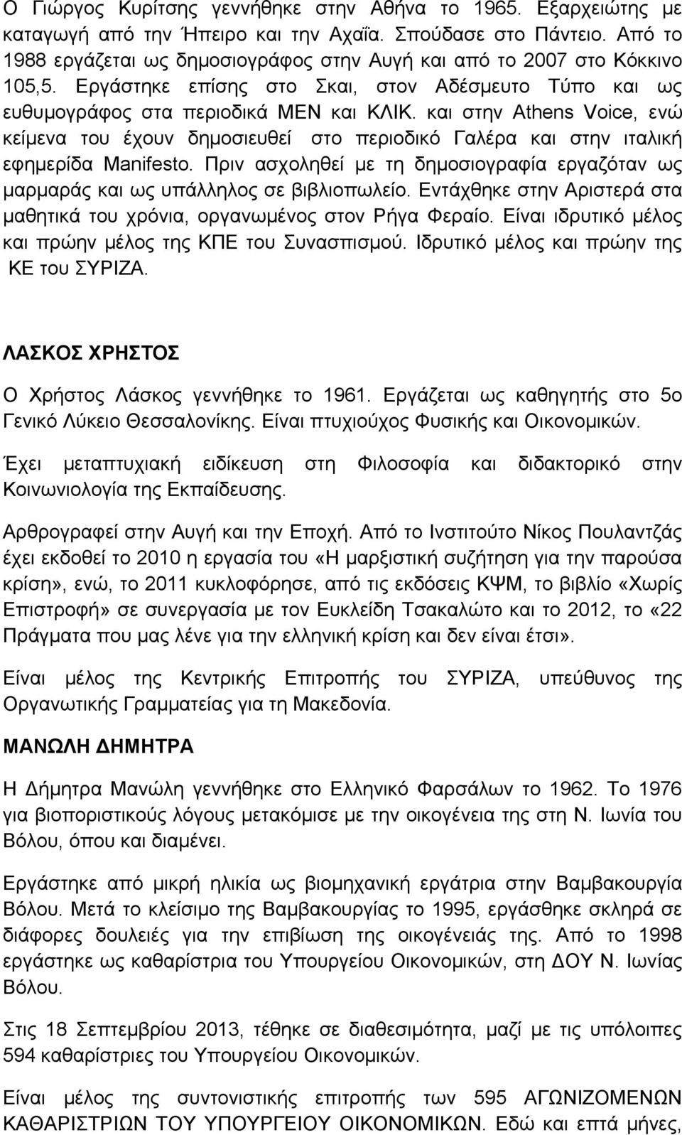 και στην Athens Voice, ενώ κείμενα του έχουν δημοσιευθεί στο περιοδικό Γαλέρα και στην ιταλική εφημερίδα Manifesto.