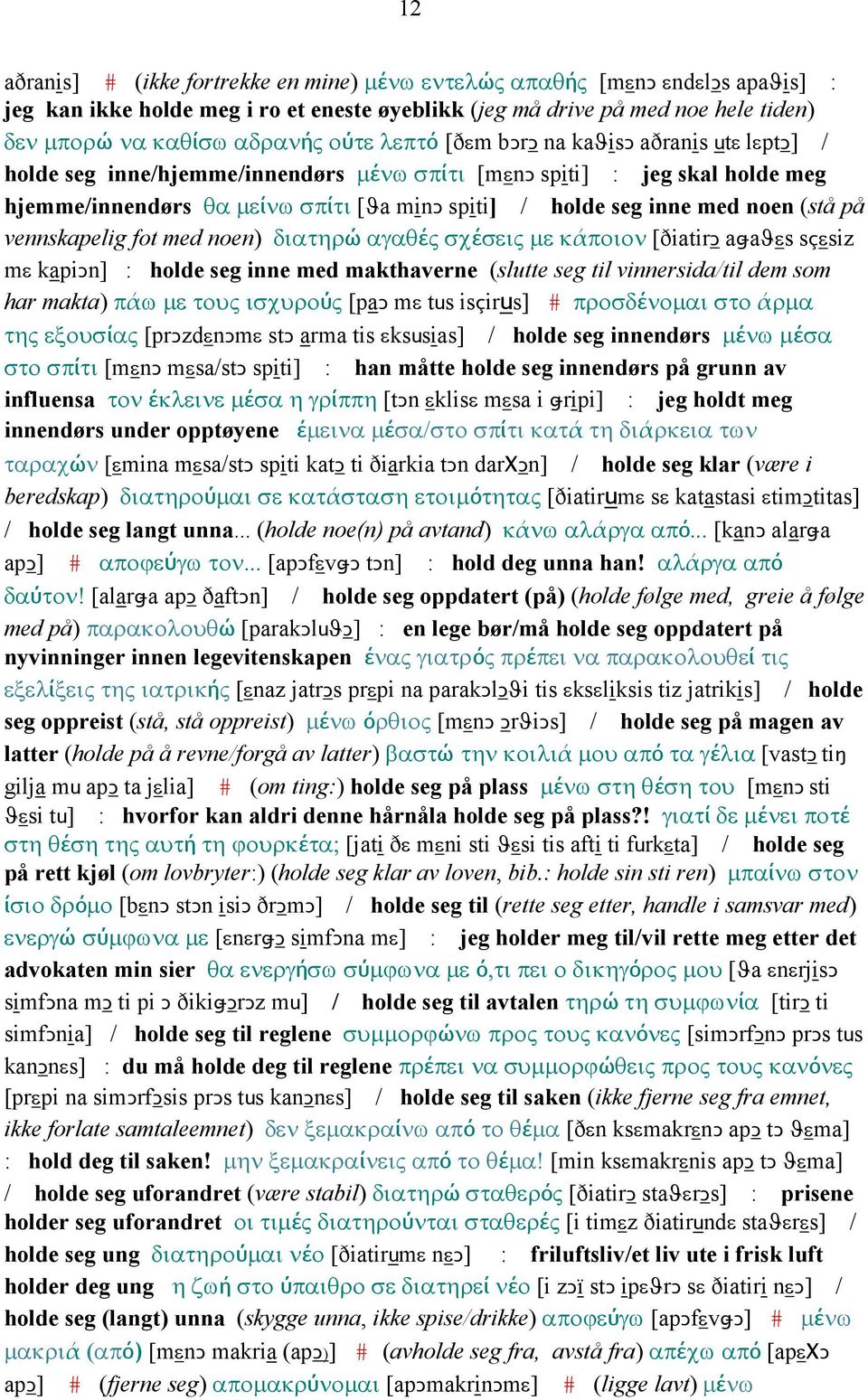 (stå på vennskapelig fot med noen) διατηρώ αγαθές σχέσεις µε κάποιον [ðiatirǥ aǅaϑεs sçεsiz mε kapiǥn] : holde seg inne med makthaverne (slutte seg til vinnersida/til dem som har makta) πάω µε τους