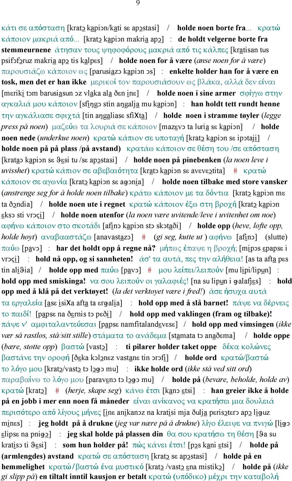 for å være) παρουσιάζω κάποιον ως [parusiazǥ kapiǥn Ǥs] : enkelte holder han for å være en tosk, men det er han ikke µερικοί τον παρουσιάσουν ως βλάκα, αλλά δεν είναι [mεriki tǥm barusiasun Ǥz vlaka