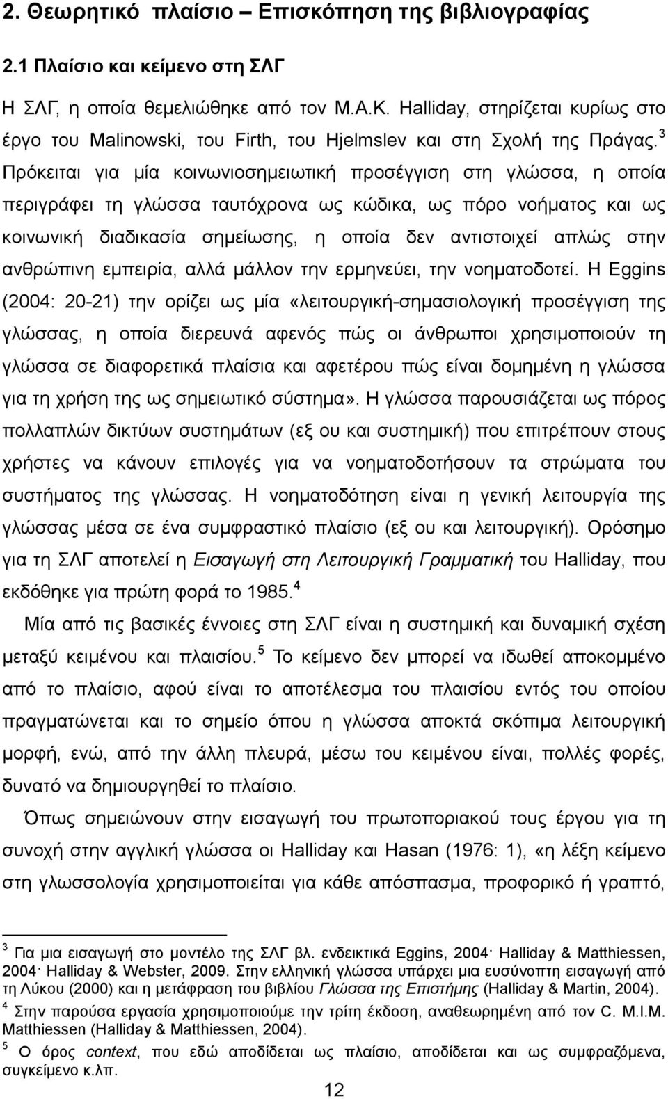 3 Πρόκειται για μία κοινωνιοσημειωτική προσέγγιση στη γλώσσα, η οποία περιγράφει τη γλώσσα ταυτόχρονα ως κώδικα, ως πόρο νοήματος και ως κοινωνική διαδικασία σημείωσης, η οποία δεν αντιστοιχεί απλώς