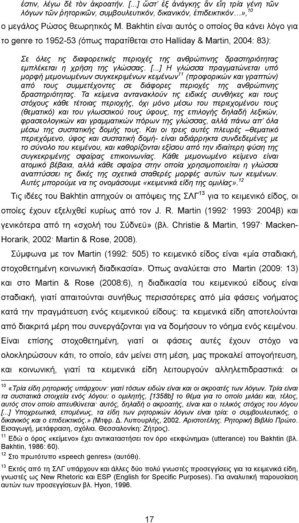 χρήση της γλώσσας. [...] Η γλώσσα πραγματώνεται υπό μορφή μεμονωμένων συγκεκριμένων κειμένων 11 (προφορικών και γραπτών) από τους συμμετέχοντες σε διάφορες περιοχές της ανθρώπινης δραστηριότητας.