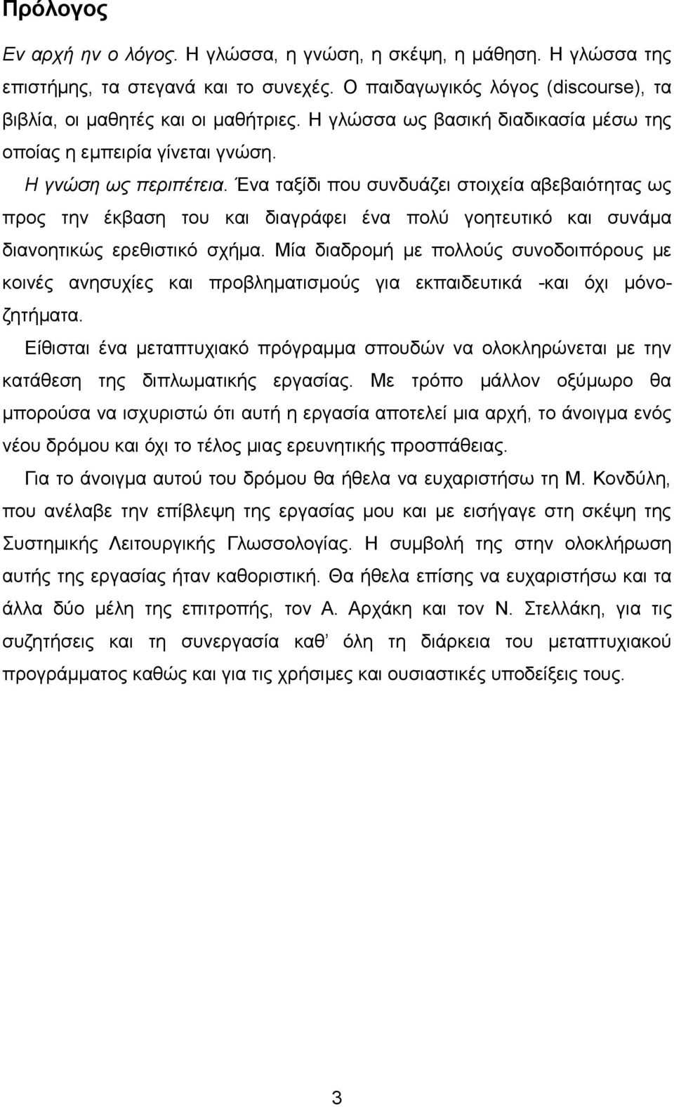 Ένα ταξίδι που συνδυάζει στοιχεία αβεβαιότητας ως προς την έκβαση του και διαγράφει ένα πολύ γοητευτικό και συνάμα διανοητικώς ερεθιστικό σχήμα.