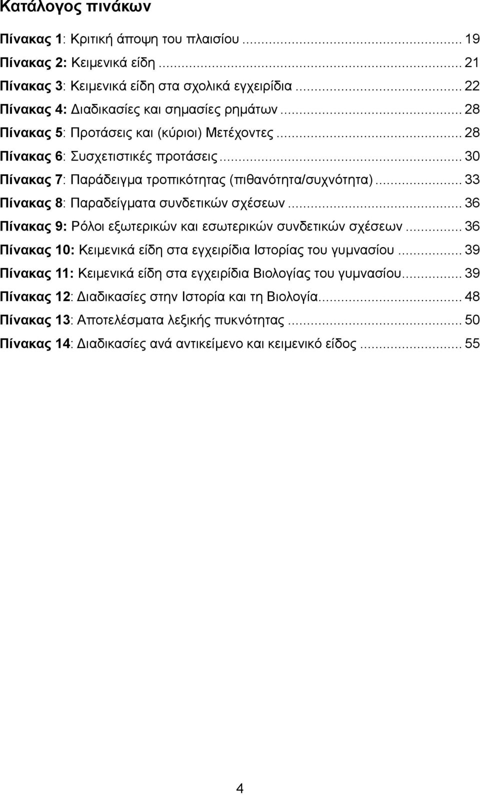 .. 33 Πίνακας 8: Παραδείγματα συνδετικών σχέσεων... 36 Πίνακας 9: Ρόλοι εξωτερικών και εσωτερικών συνδετικών σχέσεων... 36 Πίνακας 10: Κειμενικά είδη στα εγχειρίδια Ιστορίας του γυμνασίου.