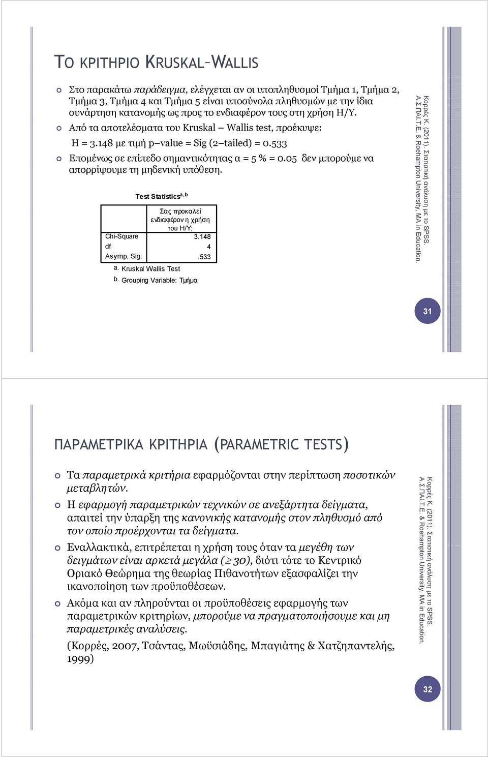 05 δεν µπορούµε να απορρίψουµε τη µηδενική δ ήυπόθεση. Chi-Square df Asymp. Sig. Test Statistics a,b a. Kruskal Wallis Test Σας προκαλεί ενδιαφέρον η χρήση του Η/Υ; 3.148 4.533 b.