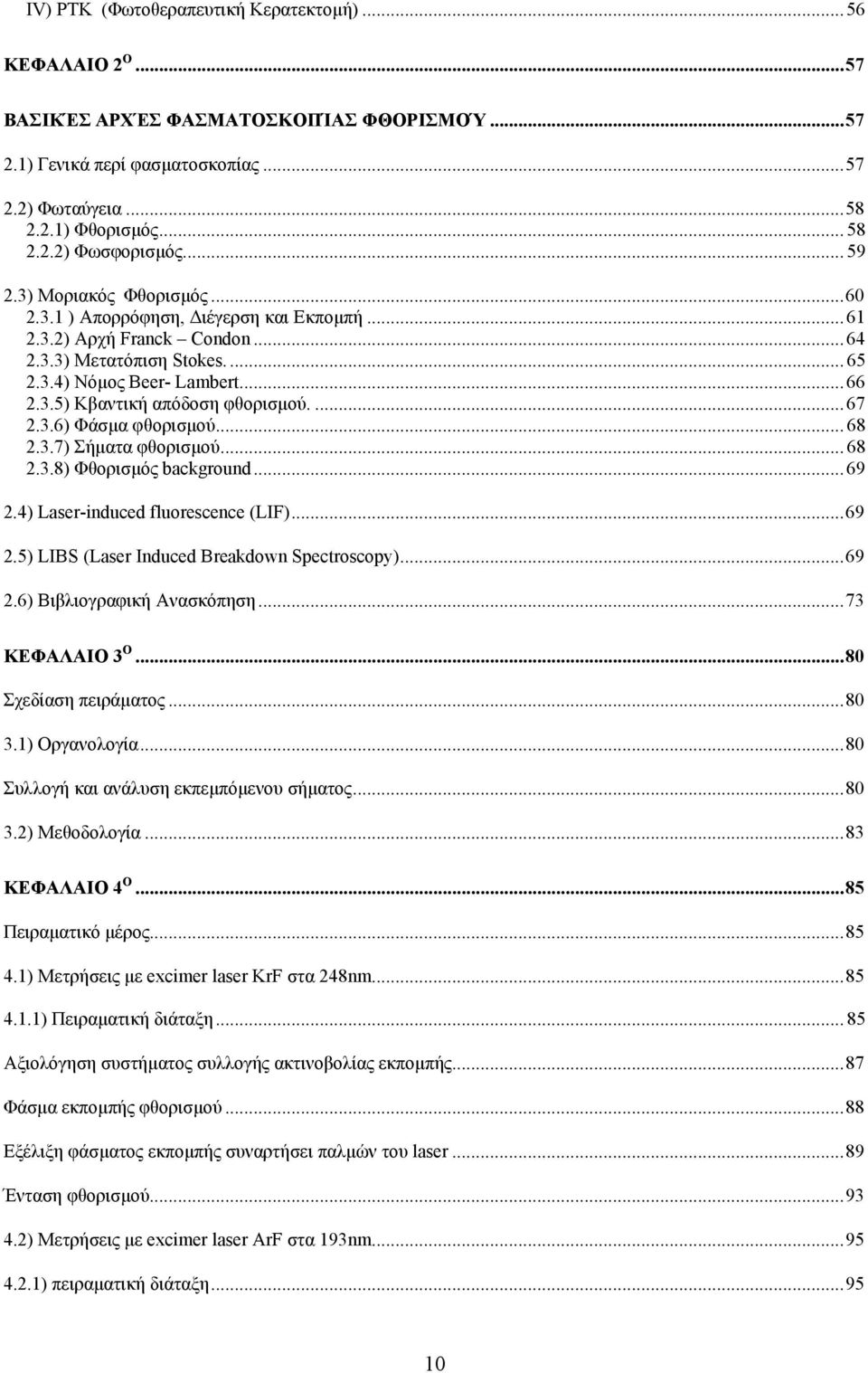 ... 67 2.3.6) Φάσµα φθορισµού... 68 2.3.7) Σήµατα φθορισµού... 68 2.3.8) Φθορισµός background... 69 2.4) Laser-induced fluorescence (LIF)...69 2.5) LIBS (Laser Induced Breakdown Spectroscopy)...69 2.6) Βιβλιογραφική Ανασκόπηση.