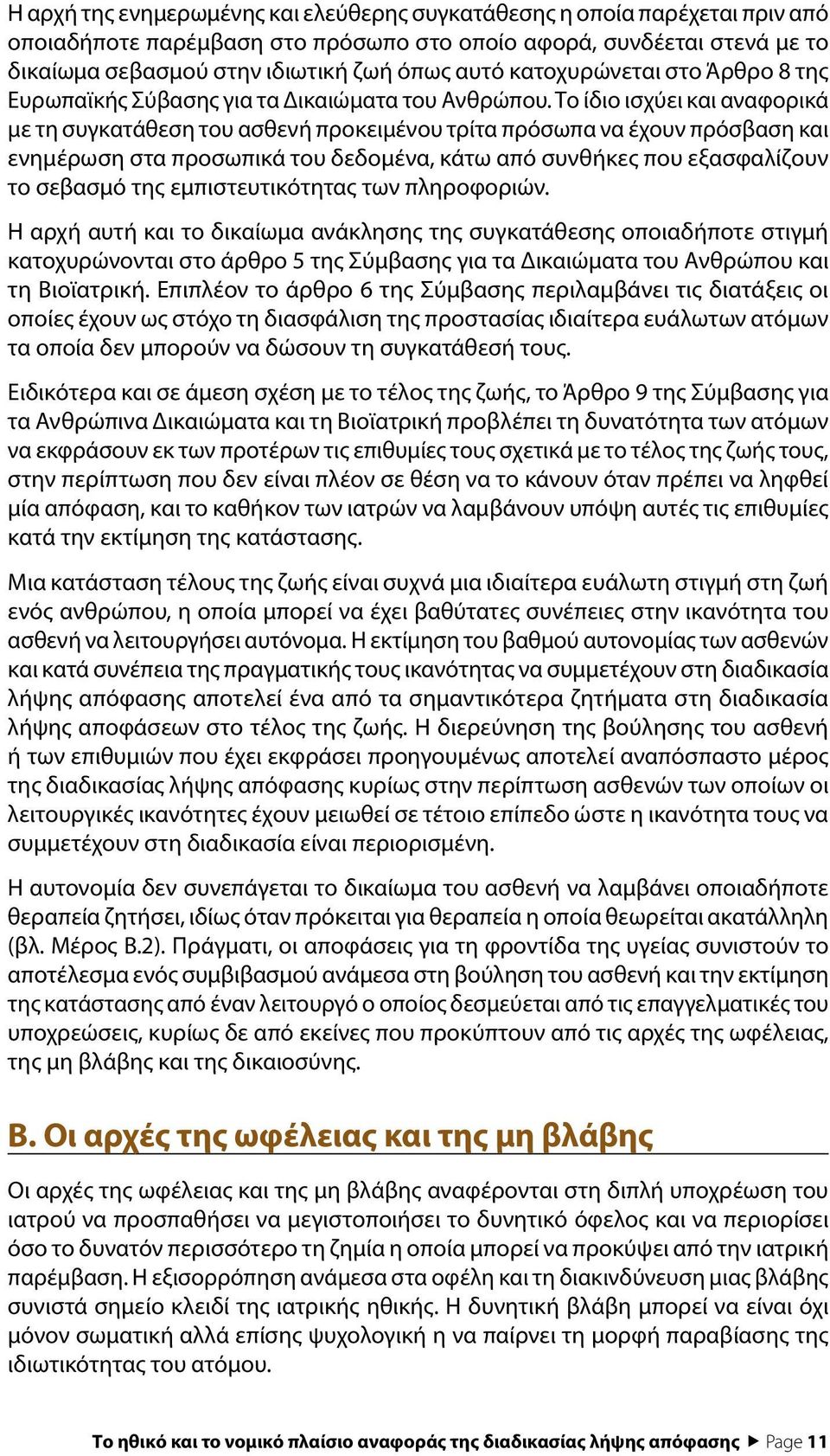 Το ίδιο ισχύει και αναφορικά με τη συγκατάθεση του ασθενή προκειμένου τρίτα πρόσωπα να έχουν πρόσβαση και ενημέρωση στα προσωπικά του δεδομένα, κάτω από συνθήκες που εξασφαλίζουν το σεβασμό της