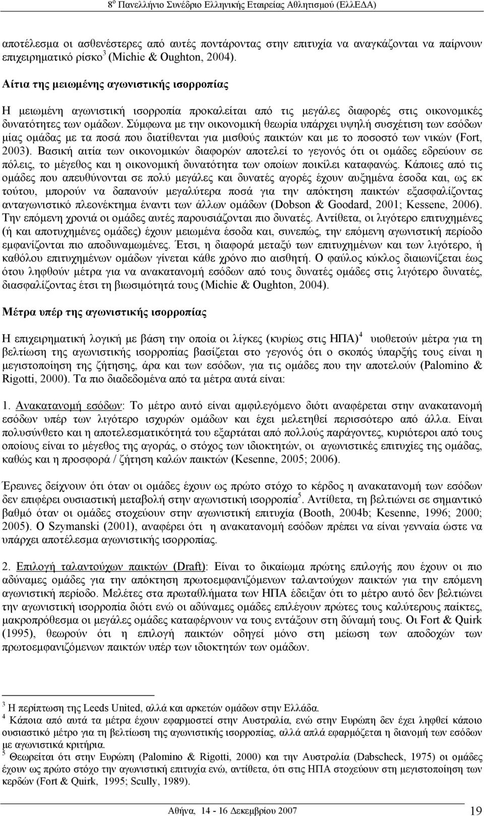 Σύµφωνα µε την οικονοµική θεωρία υπάρχει υψηλή συσχέτιση των εσόδων µίας οµάδας µε τα ποσά που διατίθενται για µισθούς παικτών και µε το ποσοστό των νικών (Fort, 2003).