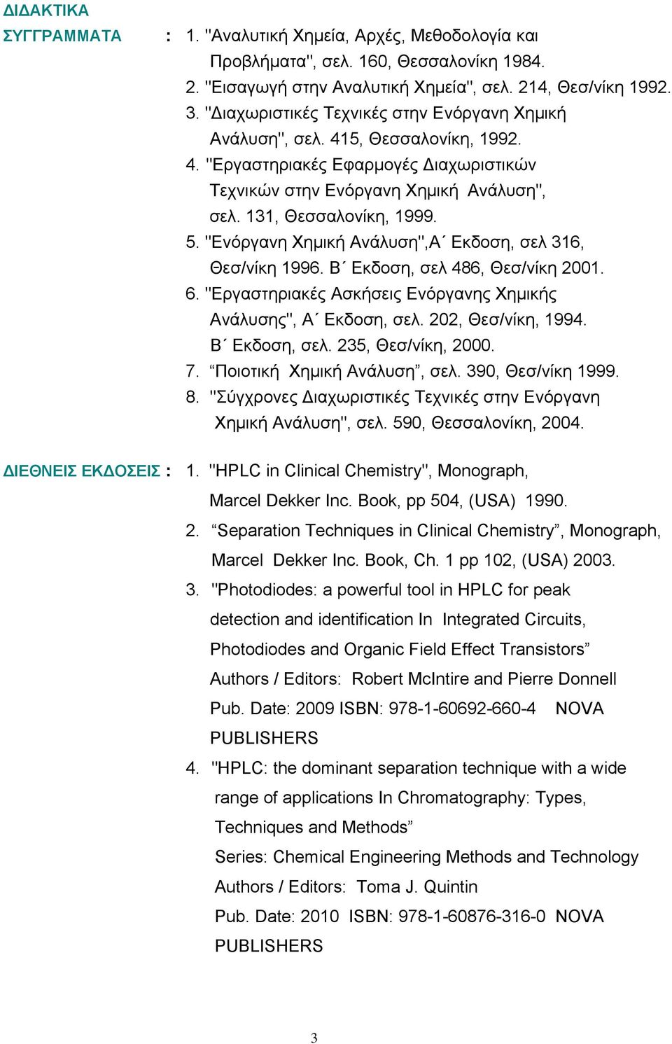 "Ενόργανη Χημική Ανάλυση",Α Εκδοση, σελ 316, Θεσ/νίκη 1996. Β Εκδοση, σελ 486, Θεσ/νίκη 2001. 6. "Εργαστηριακές Ασκήσεις Ενόργανης Χημικής Ανάλυσης", Α Εκδοση, σελ. 202, Θεσ/νίκη, 1994. Β Εκδοση, σελ. 235, Θεσ/νίκη, 2000.