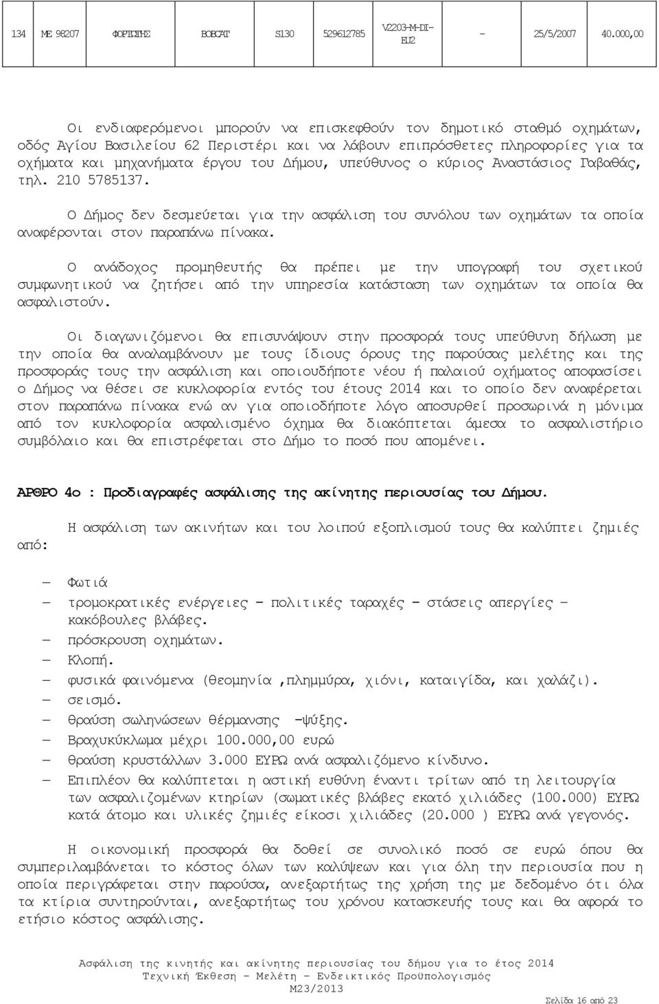 υπεύθυνος ο κύριος Αναστάσιος Γαβαθάς, τηλ. 210 78137. Ο Δήμος δεν δεσμεύεται για την ασφάλιση του συνόλου των οχημάτων τα οποία αναφέρονται στον παραπάνω πίνακα.