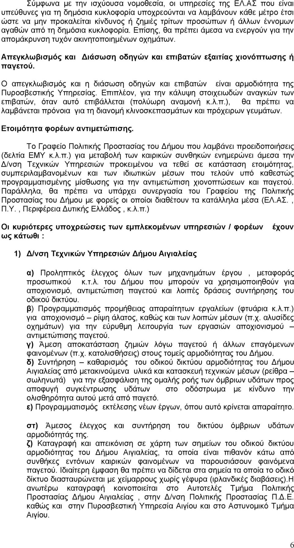 Επίσης, θα πρέπει άμεσα να ενεργούν για την απομάκρυνση τυχόν ακινητοποιημένων οχημάτων. Απεγκλωβισμός και Διάσωση οδηγών και επιβατών εξαιτίας χιονόπτωσης ή παγετού.