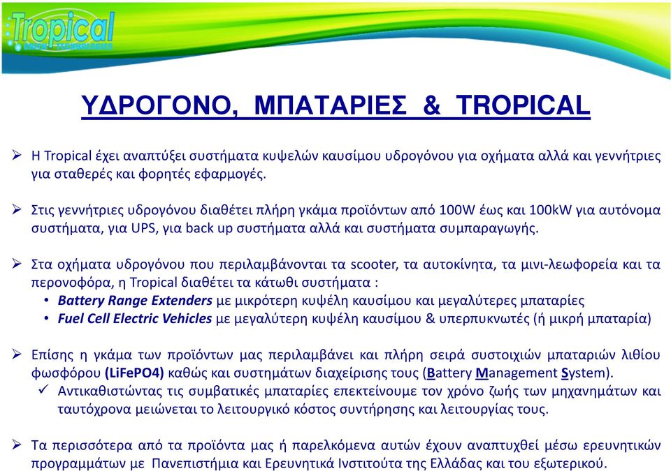 Στα οχήματα υδρογόνου που περιλαμβάνονται τα scooter, τα αυτοκίνητα, τα μινι-λεωφορεία και τα περονοφόρα, η Tropical διαθέτει τα κάτωθι συστήματα: Battery Range Extenders με μικρότερη κυψέλη καυσίμου