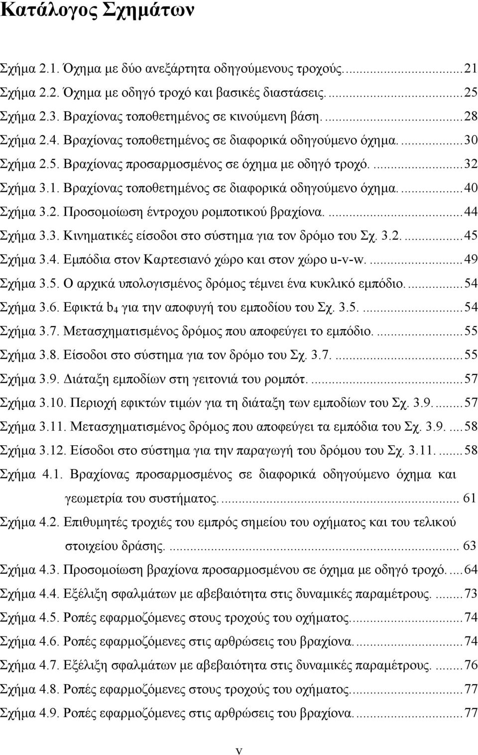 Βραχίονας τοποθετηµένος σε διαφορικά οδηγούµενο όχηµα....40 Σχήµα 3.2. Προσοµοίωση έντροχου ροµποτικού βραχίονα....44 Σχήµα 3.3. Κινηµατικές είσοδοι στο σύστηµα για τον δρόµο του Σχ. 3.2....45 Σχήµα 3.