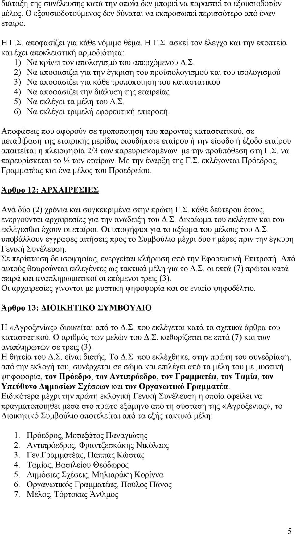 ασκεί τον έλεγχο και την εποπτεία και έχει αποκλειστική αρμοδιότητα: 1) Να κρίνει τον απολογισμό του απερχόμενου Δ.Σ.