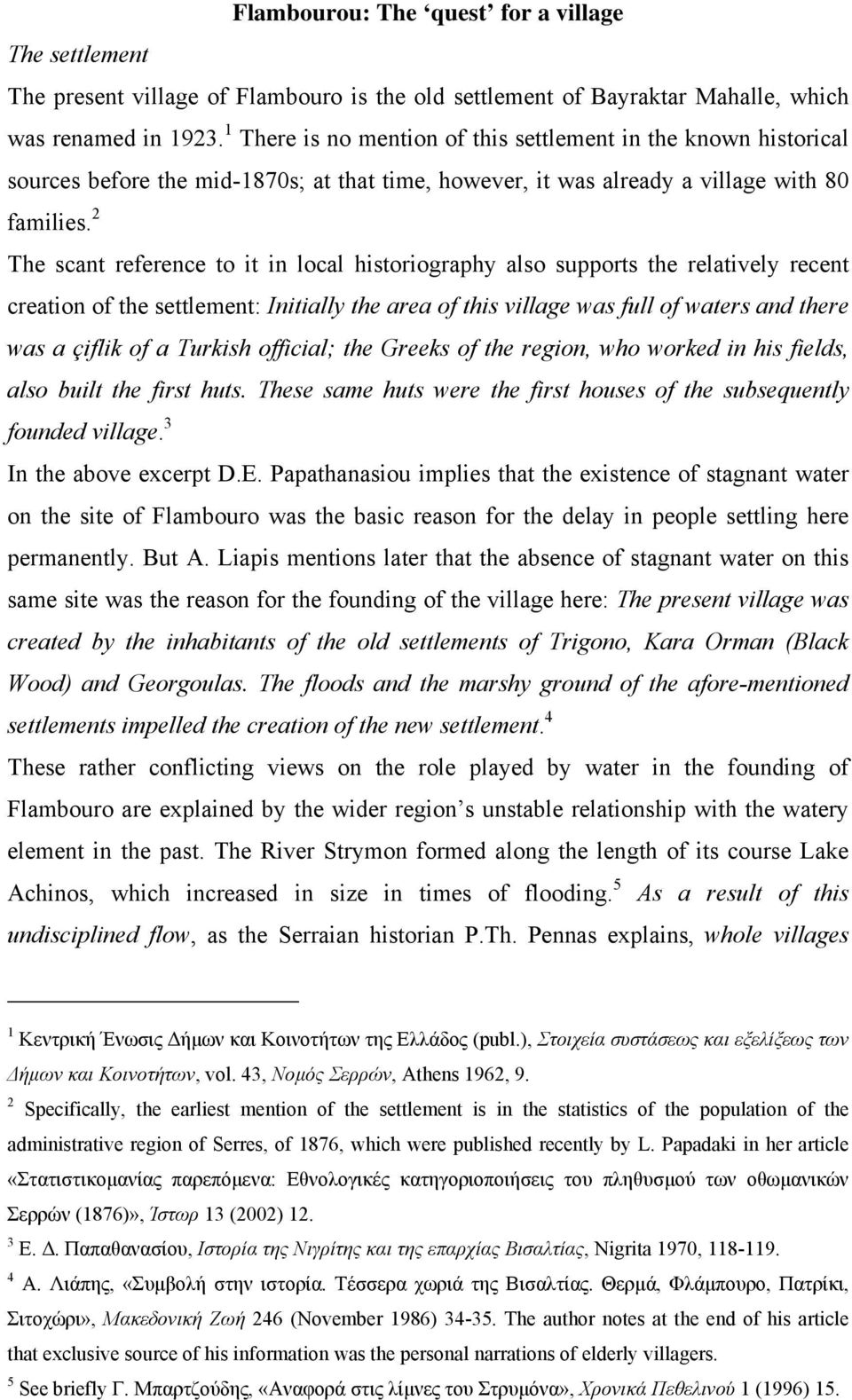 2 The scant reference to it in local historiography also supports the relatively recent creation of the settlement: Initially the area of this village was full of waters and there was a çiflik of a