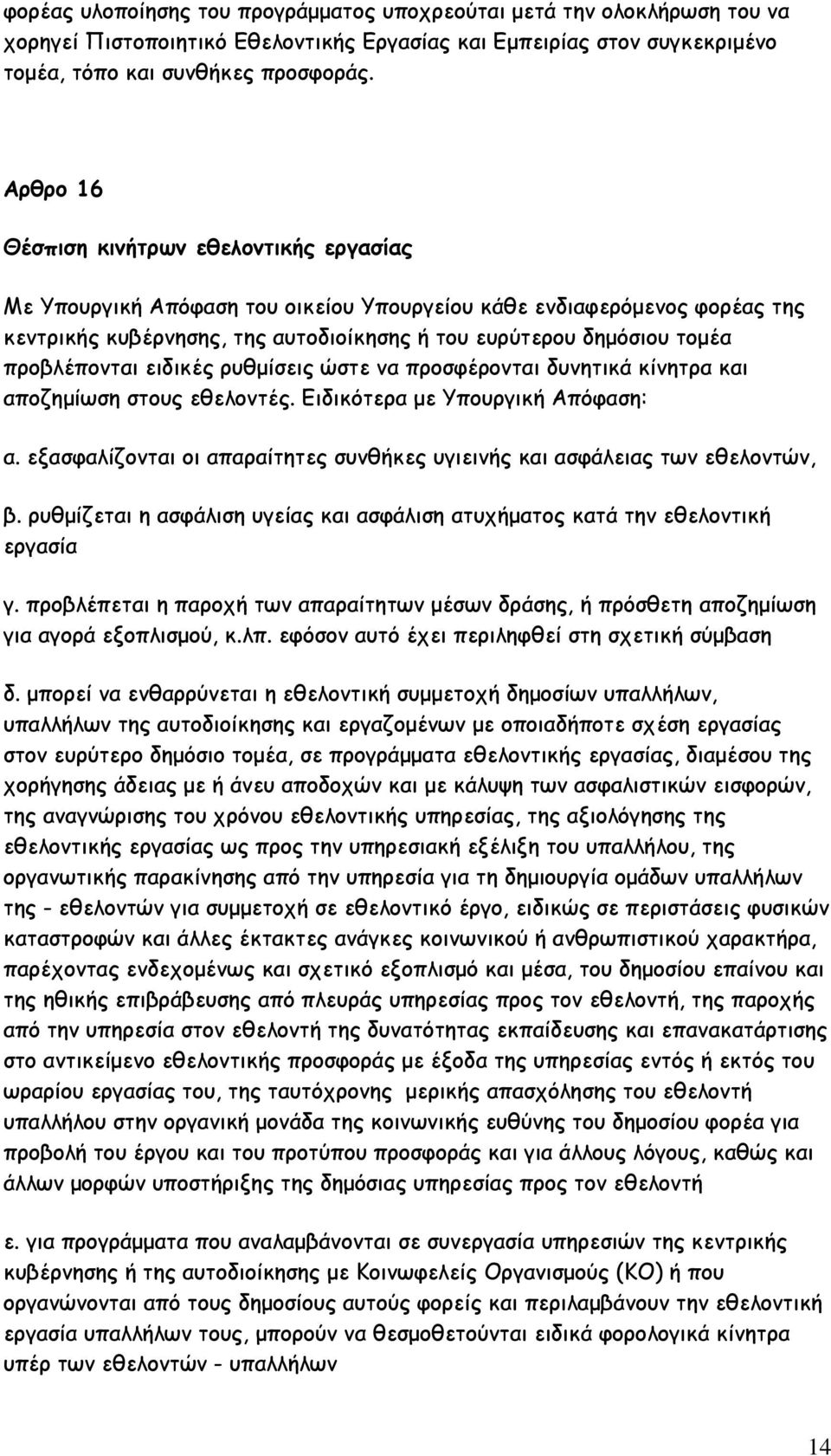 προβλέπονται ειδικές ρυθμίσεις ώστε να προσφέρονται δυνητικά κίνητρα και αποζημίωση στους εθελοντές. Ειδικότερα με Υπουργική Απόφαση: α.