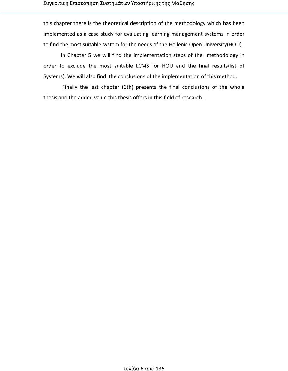 In Chapter 5 we will find the implementation steps of the methodology in order to exclude the most suitable LCMS for HOU and the final results(list of Systems).