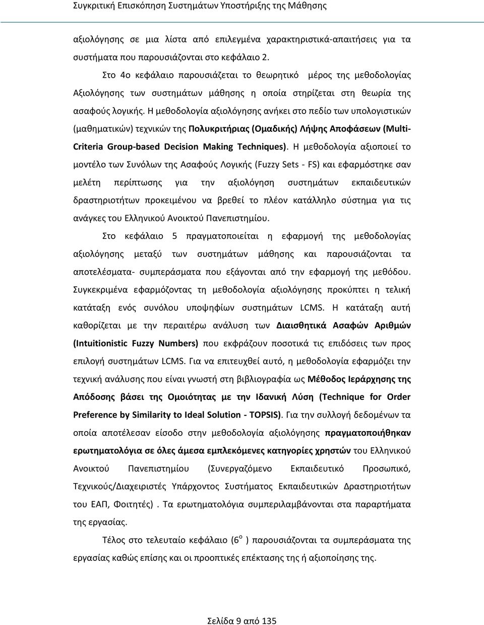 Η μεθοδολογία αξιολόγησης ανήκει στο πεδίο των υπολογιστικών (μαθηματικών) τεχνικών της Πολυκριτήριας (Ομαδικής) Λήψης Αποφάσεων (Multi- Criteria Group-based Decision Making Techniques).