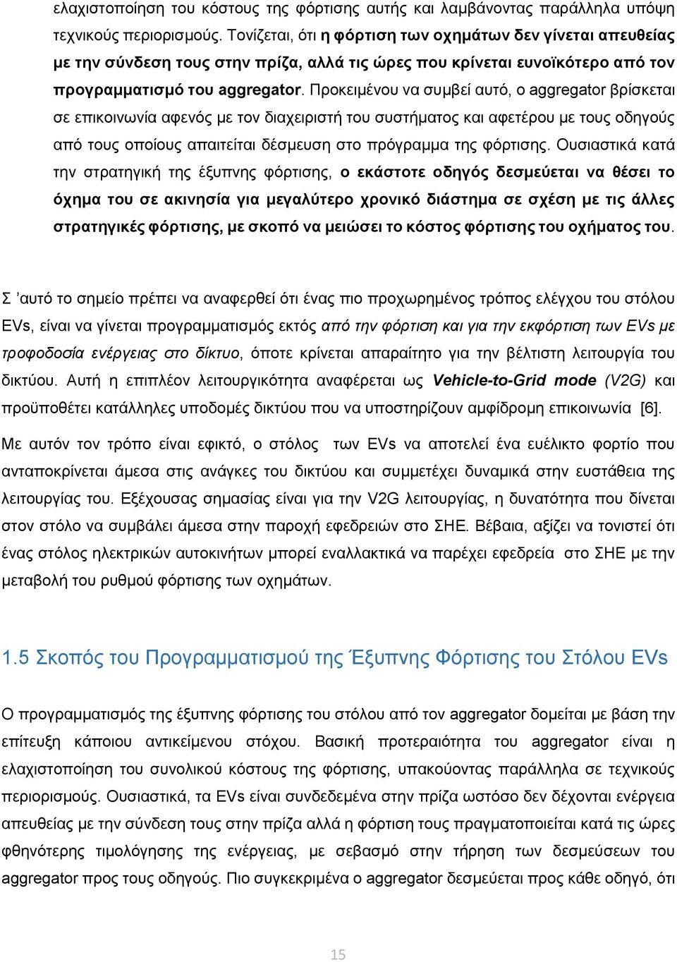 Προκειμένου να συμβεί αυτό, ο aggregator βρίσκεται σε επικοινωνία αφενός με τον διαχειριστή του συστήματος και αφετέρου με τους οδηγούς από τους οποίους απαιτείται δέσμευση στο πρόγραμμα της φόρτισης.