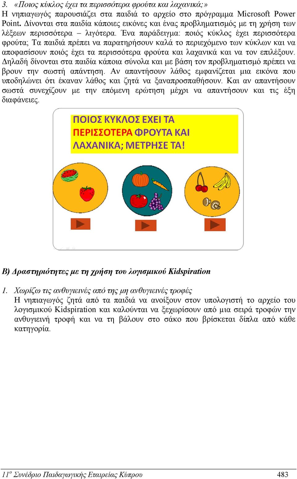 Ένα παράδειγμα: ποιός κύκλος έχει περισσότερα φρούτα; Τα παιδιά πρέπει να παρατηρήσουν καλά το περιεχόμενο των κύκλων και να αποφασίσουν ποιός έχει τα περισσότερα φρούτα και λαχανικά και να τον