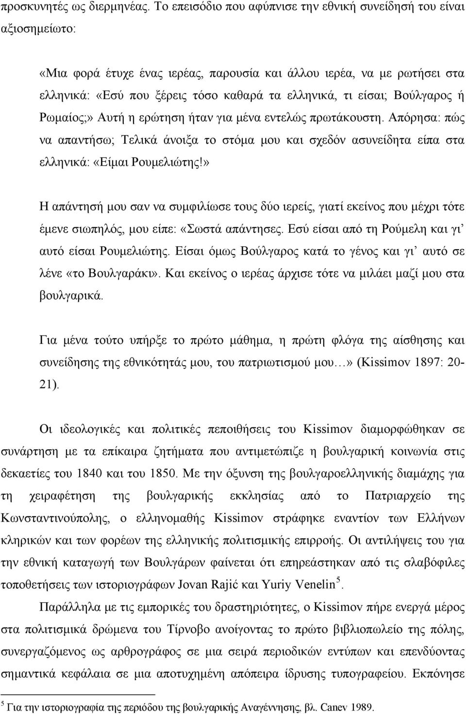 είσαι; Βούλγαρος ή Ρωμαίος;» Αυτή η ερώτηση ήταν για μένα εντελώς πρωτάκουστη. Απόρησα: πώς να απαντήσω; Τελικά άνοιξα το στόμα μου και σχεδόν ασυνείδητα είπα στα ελληνικά: «Είμαι Ρουμελιώτης!