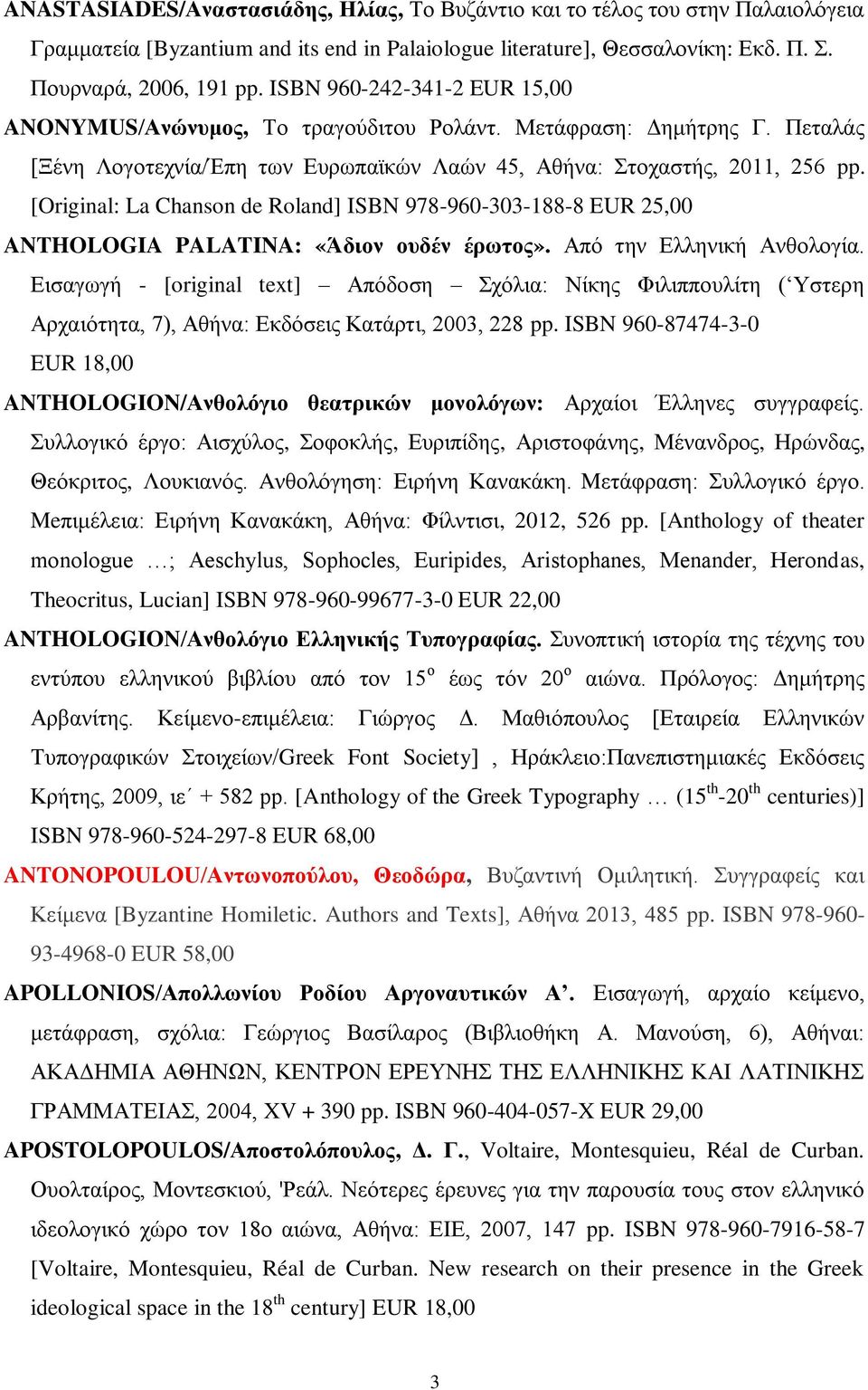 [Original: La Chanson de Roland] ISBN 978-960-303-188-8 EUR 25,00 ANTHOLOGIA PALATINA: «Άδιον ουδέν έρωτος». Από την Ελληνική Ανθολογία.
