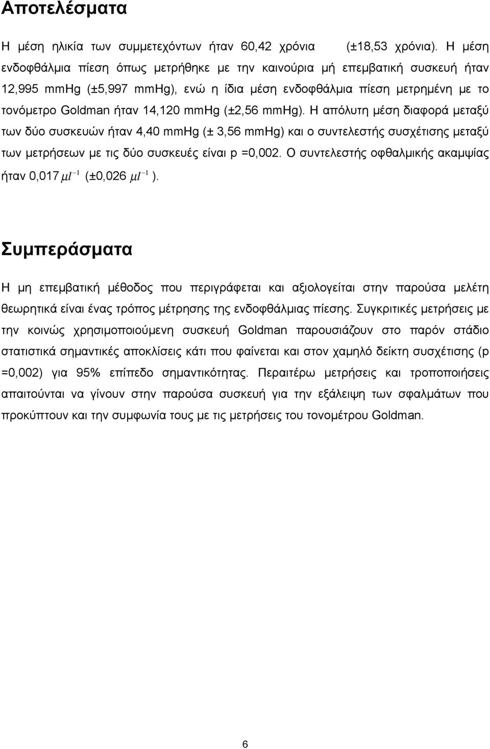 (±2,56 mmhg). Η απόλυτη µέση διαφορά µεταξύ των δύο συσκευών ήταν 4,40 mmhg (± 3,56 mmhg) και ο συντελεστής συσχέτισης µεταξύ των µετρήσεων µε τις δύο συσκευές είναι p =0,002.