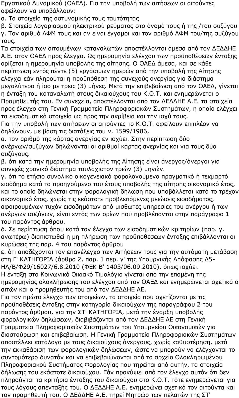 Τα στοιχεία των αιτουμένων καταναλωτών αποστέλλονται άμεσα από τον ΔΕΔΔΗΕ Α.Ε. στον ΟΑΕΔ προς έλεγχο. Ως ημερομηνία ελέγχου των προϋποθέσεων ένταξης ορίζεται η ημερομηνία υποβολής της αίτησης.