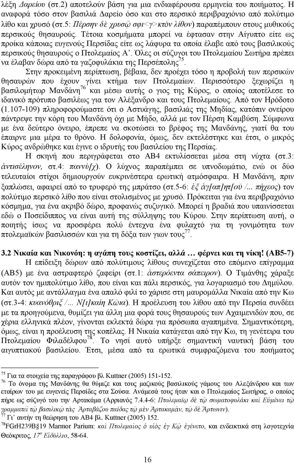 Τέτοια κοσμήματα μπορεί να έφτασαν στην Αίγυπτο είτε ως προίκα κάποιας ευγενούς Περσίδας είτε ως λάφυρα τα οποία έλαβε από τους βασιλικούς περσικούς θησαυρούς ο Πτολεμαίος Α.