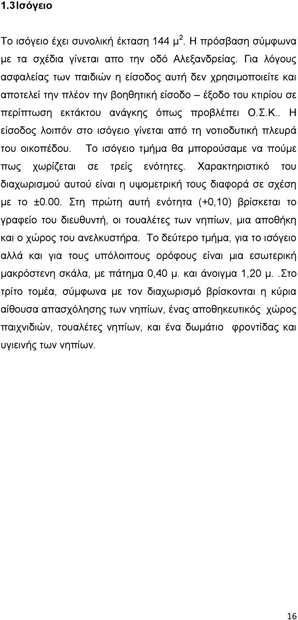 . Ζ είζνδνο ινηπόλ ζην ηζόγεην γίλεηαη από ηε λνηηνδπηηθή πιεπξά ηνπ νηθνπέδνπ. Σν ηζόγεην ηκήκα ζα κπνξνύζακε λα πνύκε πσο ρσξίδεηαη ζε ηξείο ελόηεηεο.