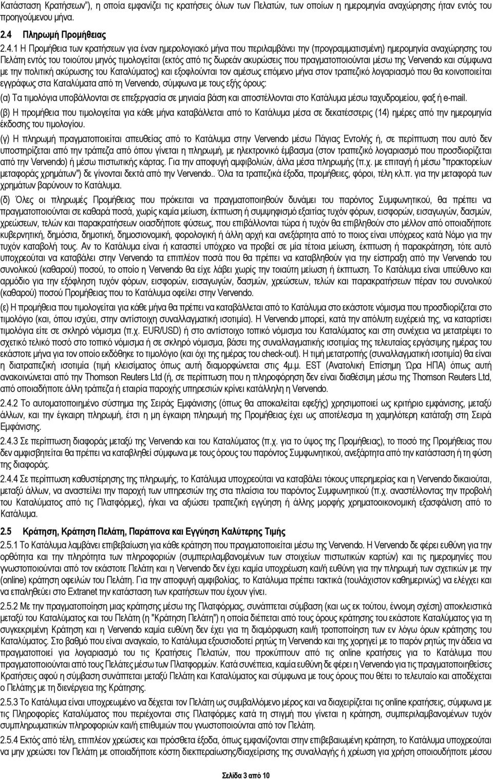 1 Η Προμήθεια των κρατήσεων για έναν ημερολογιακό μήνα που περιλαμβάνει την (προγραμματισμένη) ημερομηνία αναχώρησης του Πελάτη εντός του τοιούτου μηνός τιμολογείται (εκτός από τις δωρεάν ακυρώσεις