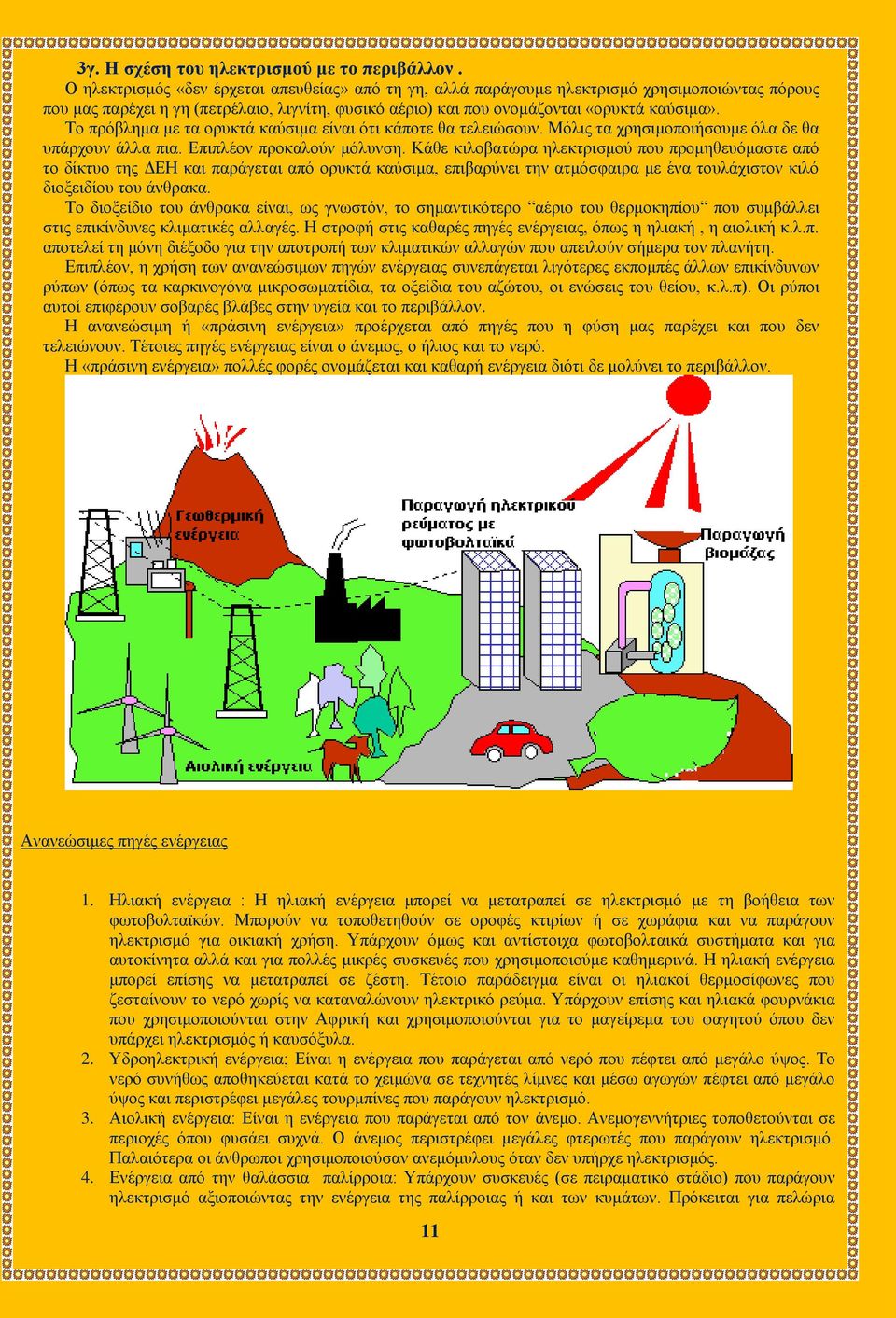 Το πρόβλημα με τα ορυκτά καύσιμα είναι ότι κάποτε θα τελειώσουν. Μόλις τα χρησιμοποιήσουμε όλα δε θα υπάρχουν άλλα πια. Επιπλέον προκαλούν μόλυνση.