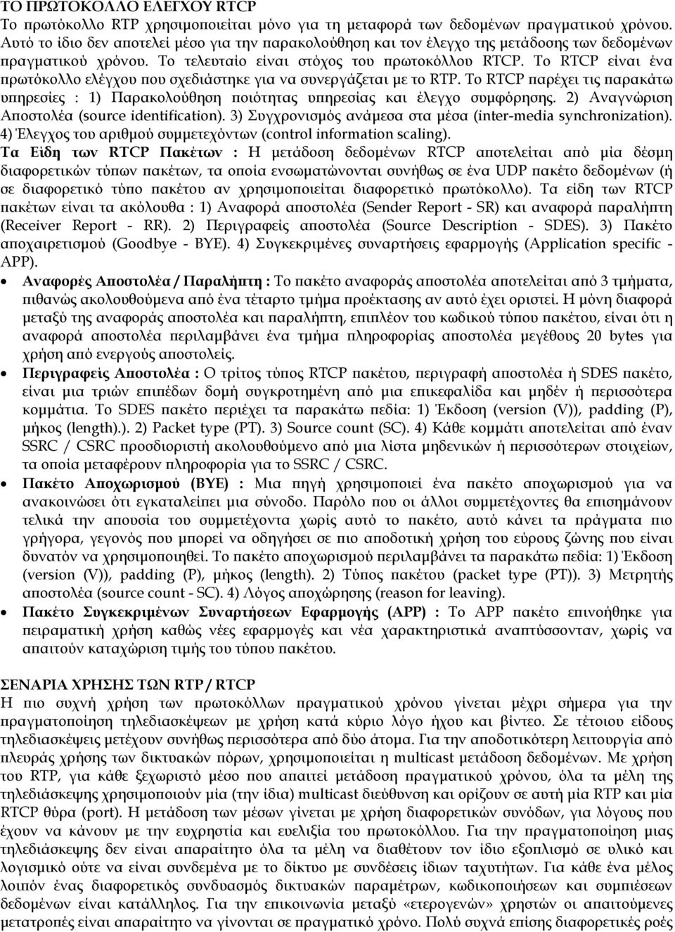 Το RTCP είναι ένα πρωτόκολλο ελέγχου που σχεδιάστηκε για να συνεργάζεται με το RTP. Tο RTCP παρέχει τις παρακάτω υπηρεσίες : 1) Παρακολούθηση ποιότητας υπηρεσίας και έλεγχο συμφόρησης.