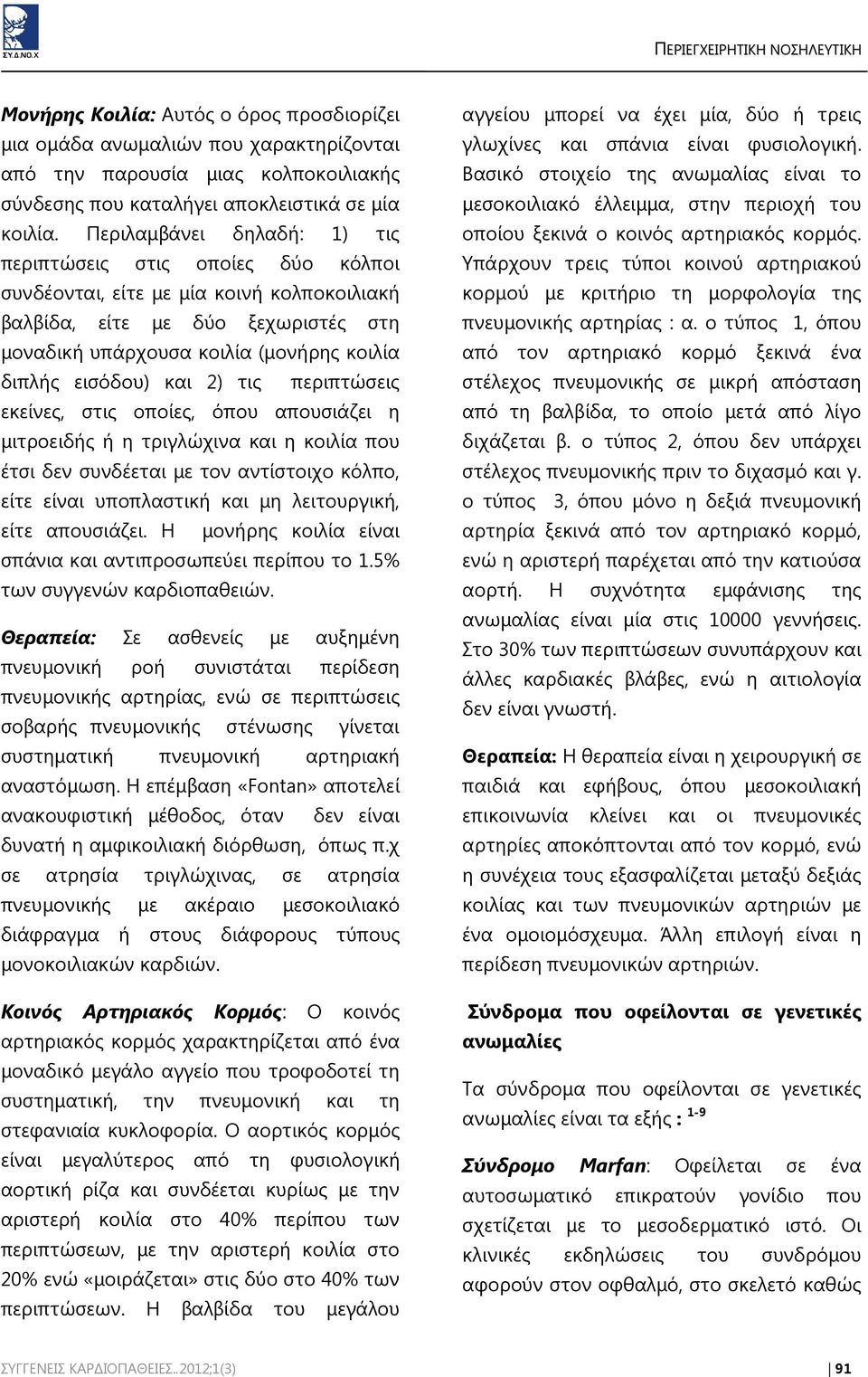 εισόδου) και 2) τις περιπτώσεις εκείνες, στις οποίες, όπου απουσιάζει η μιτροειδής ή η τριγλώχινα και η κοιλία που έτσι δεν συνδέεται με τον αντίστοιχο κόλπο, είτε είναι υποπλαστική και μη