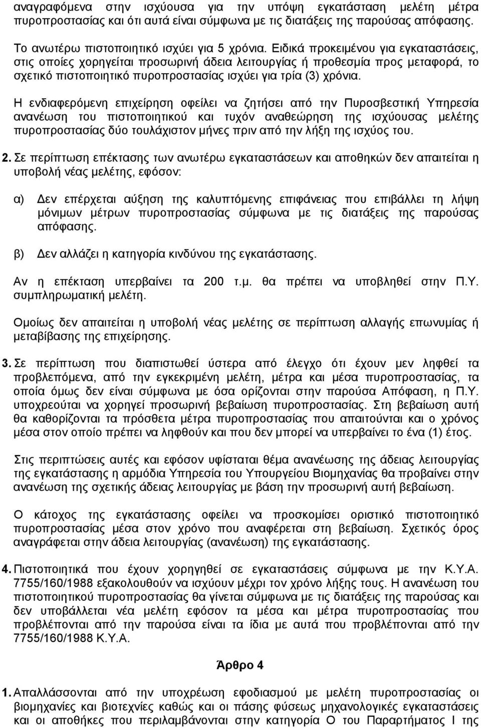 Η ενδιαφερόµενη επιχείρηση οφείλει να ζητήσει από την Πυροσβεστική Υπηρεσία ανανέωση του πιστοποιητικού και τυχόν αναθεώρηση της ισχύουσας µελέτης πυροπροστασίας δύο τουλάχιστον µήνες πριν από την