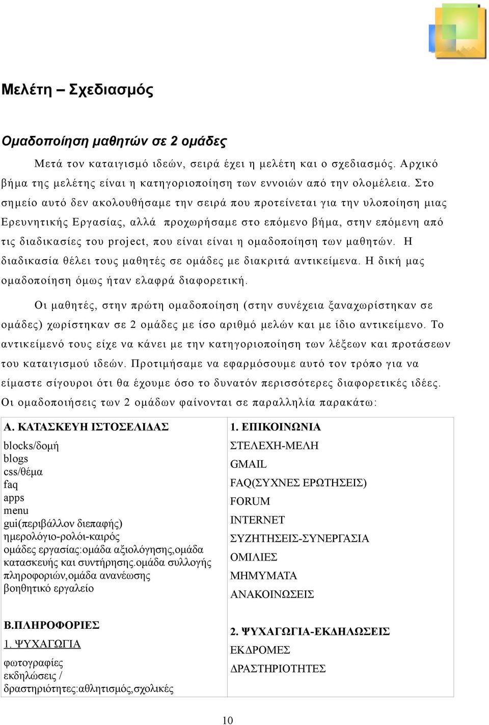 είναι η ομαδοποίηση των μαθητών. Η διαδικασία θέλει τους μαθητές σε ομάδες με διακριτά αντικείμενα. Η δική μας ομαδοποίηση όμως ήταν ελαφρά διαφορετική.