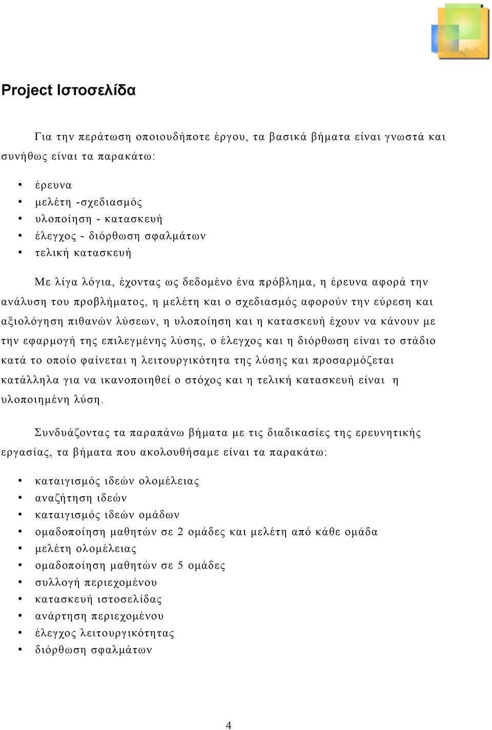 και η κατασκευή έχουν να κάνουν με την εφαρμογή της επιλεγμένης λύσης, ο έλεγχος και η διόρθωση είναι το στάδιο κατά το οποίο φαίνεται η λειτουργικότητα της λύσης και προσαρμόζεται κατάλληλα για να