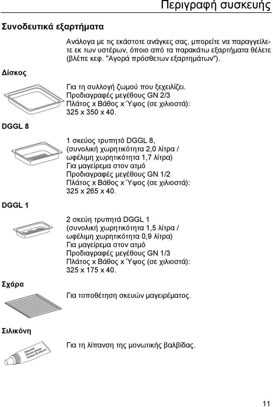 1 σκεύος τρυπητό DGGL 8, (συνολική χωρητικότητα 2,0 λίτρα / ωφέλιµη χωρητικότητα 1,7 λίτρα) Για µαγείρεµα στον ατµό Προδιαγραφές µεγέθους GN 1/2 Πλάτος x Βάθος x Ύψος (σε χιλιοστά): 325 x 265 x 40.