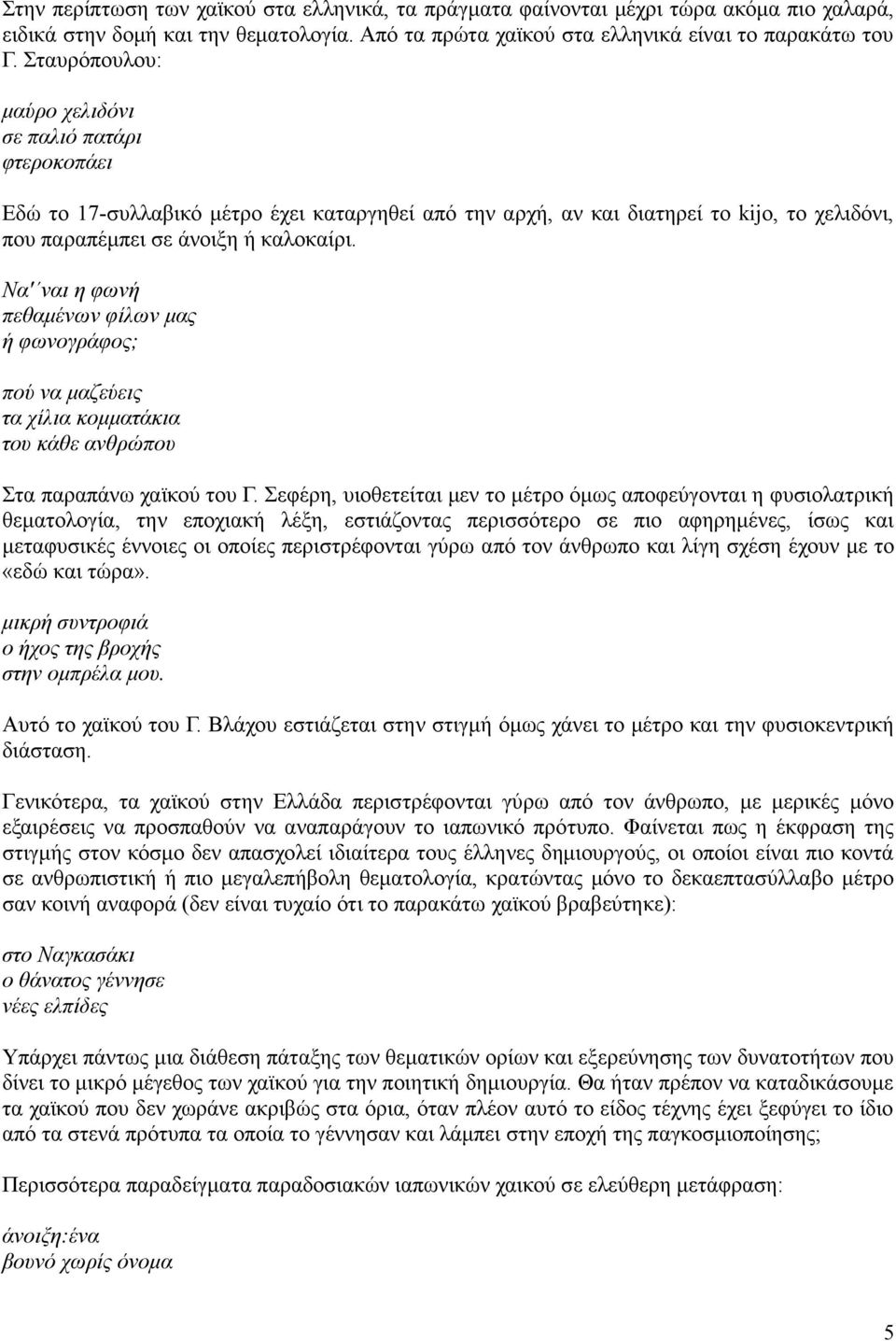 Να' ναι η φωνή πεθαµένων φίλων µας ή φωνογράφος; πού να µαζεύεις τα χίλια κοµµατάκια του κάθε ανθρώπου Στα παραπάνω χαϊκού του Γ.