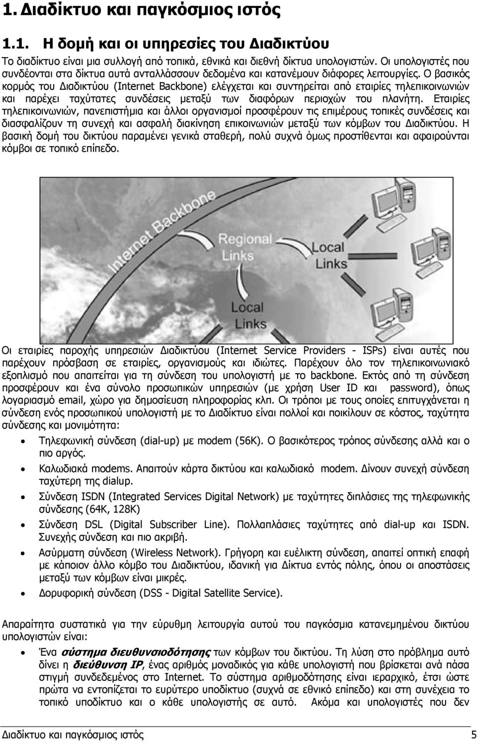 Ο βασικός κορµός του ιαδικτύου (Internet Backbone) ελέγχεται και συντηρείται από εταιρίες τηλεπικοινωνιών και παρέχει ταχύτατες συνδέσεις µεταξύ των διαφόρων περιοχών του πλανήτη.