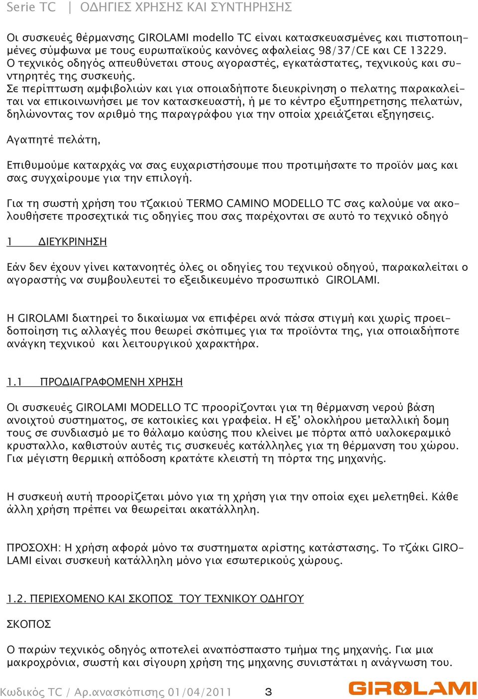 Σε περίπτωση αμφιβολιών και για οποιαδήποτε διευκρίνηση ο πελατης παρακαλείται να επικοινωνήσει με τον κατασκευαστή, ή με το κέντρο εξυπηρετησης πελατών, δηλώνοντας τον αριθμό της παραγράφου για την