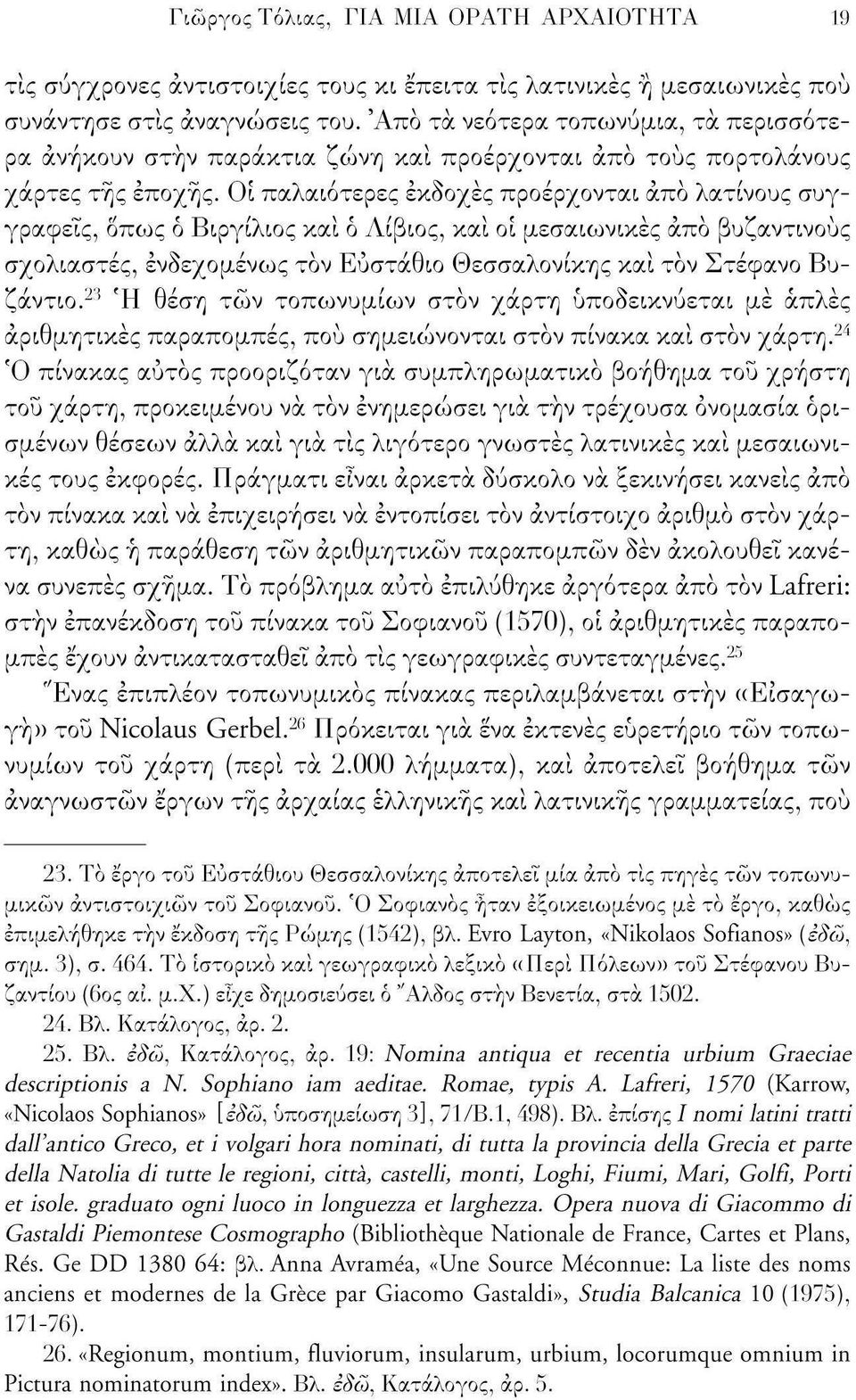 Οι παλαιότερες εκδοχές προέρχονται άπο λατίνους συγγραφείς, όπως ό Βιργίλιος και ό Λίβιος, και οι μεσαιωνικές άπο βυζαντινούς σχολιαστές, ενδεχομένως τον Ευστάθιο Θεσσαλονίκης και τον Στέφανο