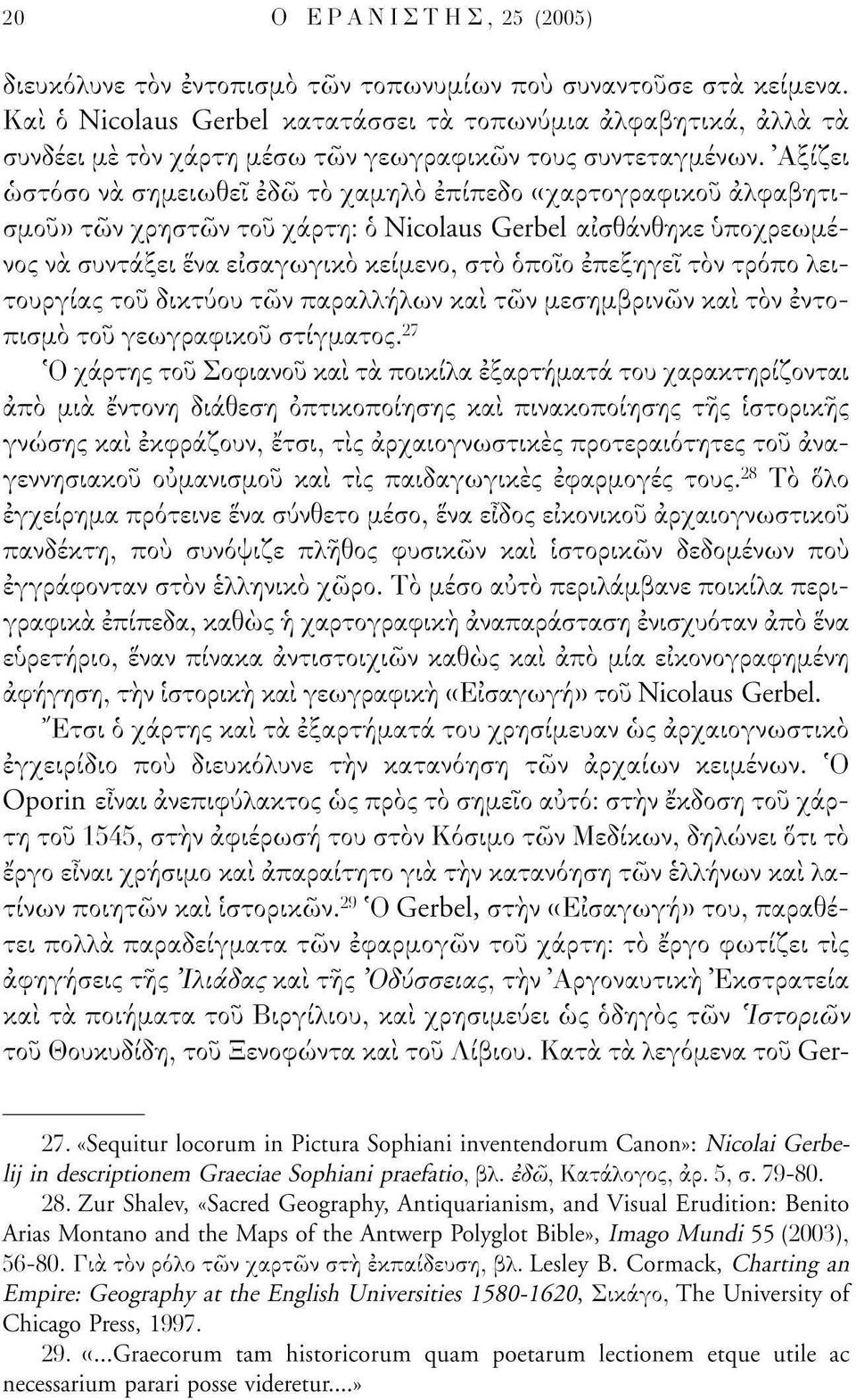 'Αξίζει ωστόσο να σημειωθεί εδώ το χαμηλό επίπεδο «χαρτογραφικού αλφαβητισμού» τών χρηστών τού χάρτη: ό Nicolaus Gerbel αισθάνθηκε υποχρεωμένος να συντάξει ενα εισαγωγικό κείμενο, στό οποίο επεξηγεί