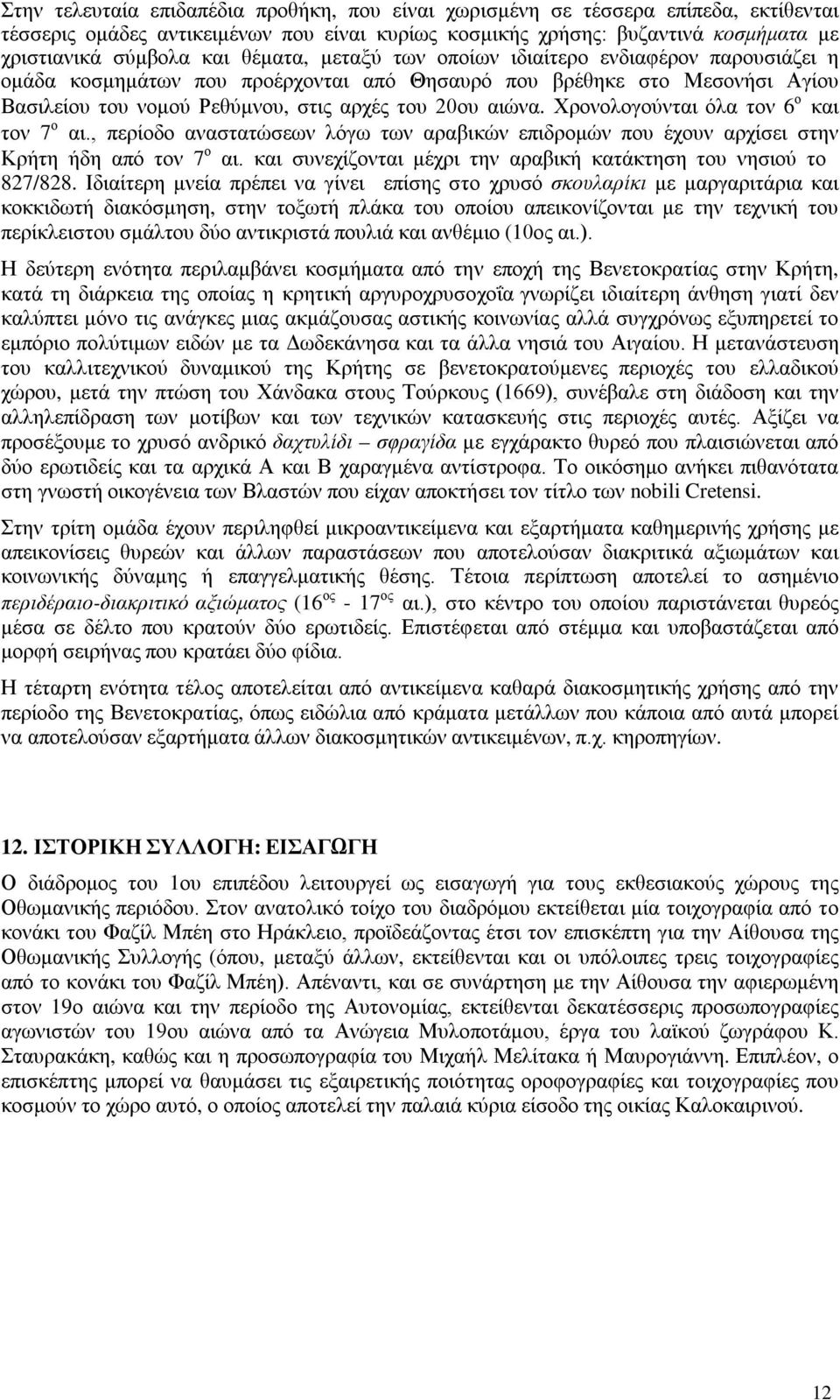 Χρονολογούνται όλα τον 6 ο και τον 7 ο αι., περίοδο αναστατώσεων λόγω των αραβικών επιδρομών που έχουν αρχίσει στην Κρήτη ήδη από τον 7 ο αι.