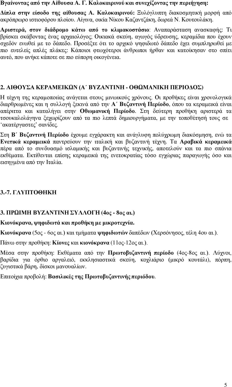 Αριστερά, στον διάδρομο κάτω από το κλιμακοστάσιο: Αναπαράσταση ανασκαφής: Τι βρίσκει σκάβοντας ένας αρχαιολόγος; Οικιακά σκεύη, αγωγός ύδρευσης, κεραμίδια που έχουν σχεδόν ενωθεί με το δάπεδο.