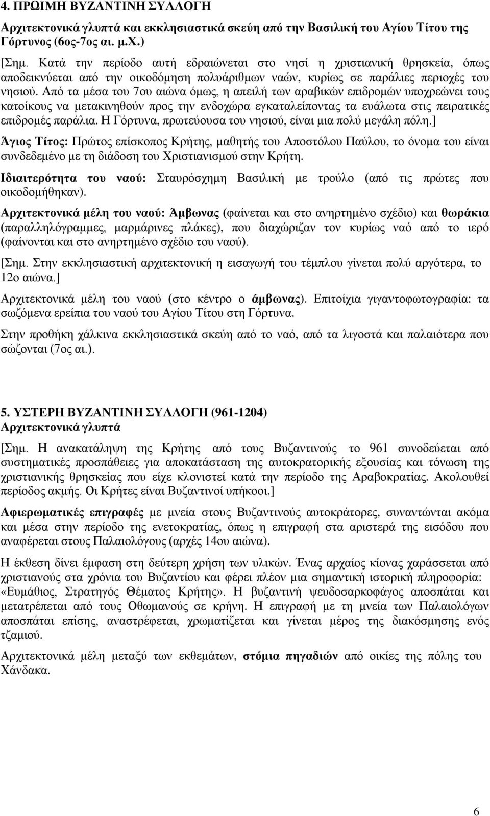 Από τα μέσα του 7ου αιώνα όμως, η απειλή των αραβικών επιδρομών υποχρεώνει τους κατοίκους να μετακινηθούν προς την ενδοχώρα εγκαταλείποντας τα ευάλωτα στις πειρατικές επιδρομές παράλια.