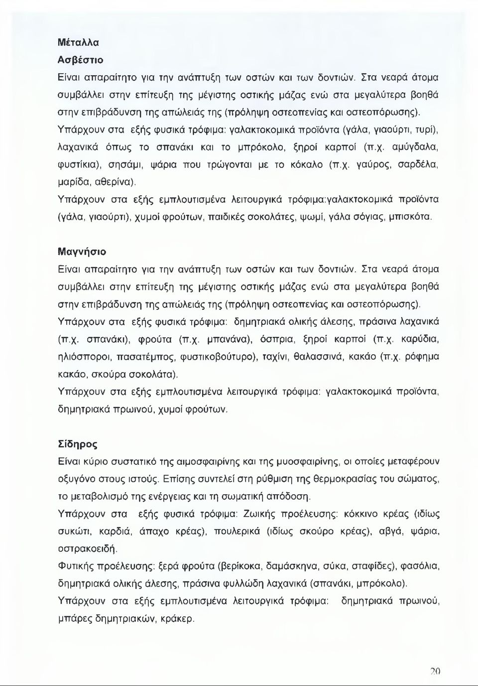 Υπάρχουν στα εξής φυσικά τρόφιμα: γαλακτοκομικά προϊόντα (γάλα, γιαούρτι, τυρί), λαχανικά όπως το σπανάκι και το μπρόκολο, ξηροί καρποί (π.χ. αμύγδαλα, φυστίκια), σησάμι, ψάρια που τρώγονται με το κόκαλο (π.