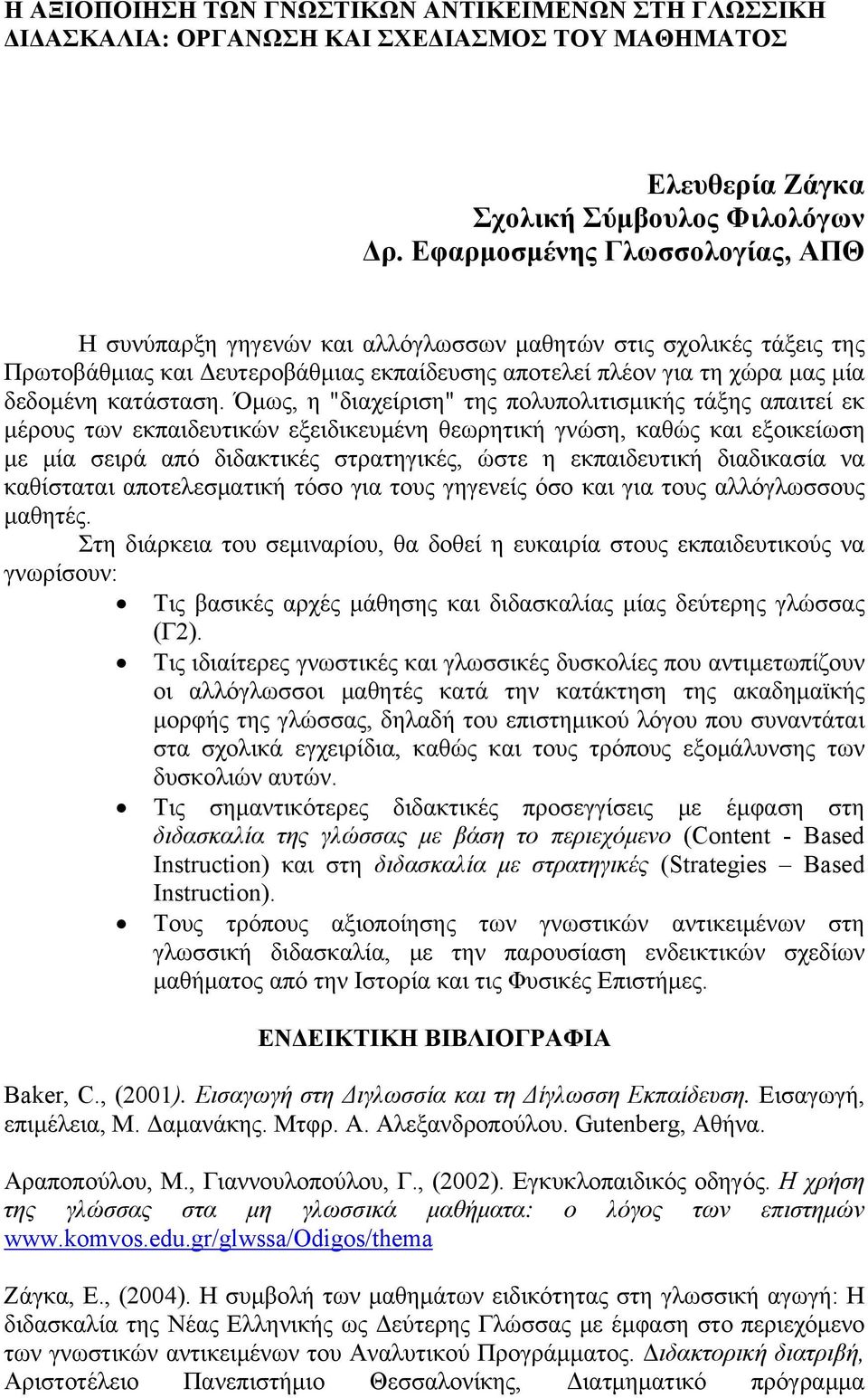 Όμως, η "διαχείριση" της πολυπολιτισμικής τάξης απαιτεί εκ μέρους των εκπαιδευτικών εξειδικευμένη θεωρητική γνώση, καθώς και εξοικείωση με μία σειρά από διδακτικές στρατηγικές, ώστε η εκπαιδευτική